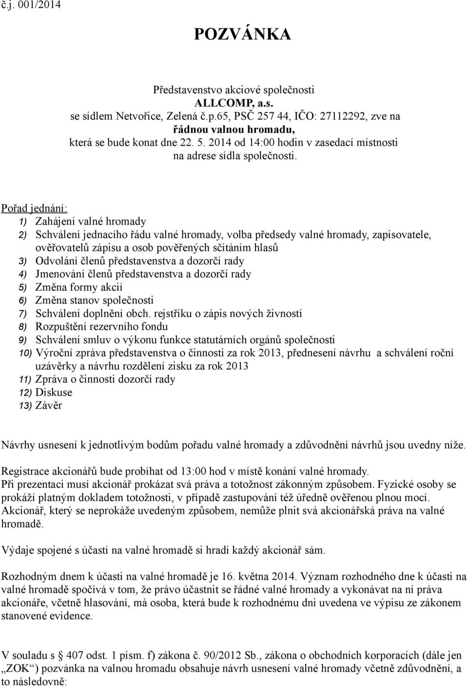 Pořad jednání: 1) Zahájení valné hromady 2) Schválení jednacího řádu valné hromady, volba předsedy valné hromady, zapisovatele, ověřovatelů zápisu a osob pověřených sčítáním hlasů 3) Odvolání členů