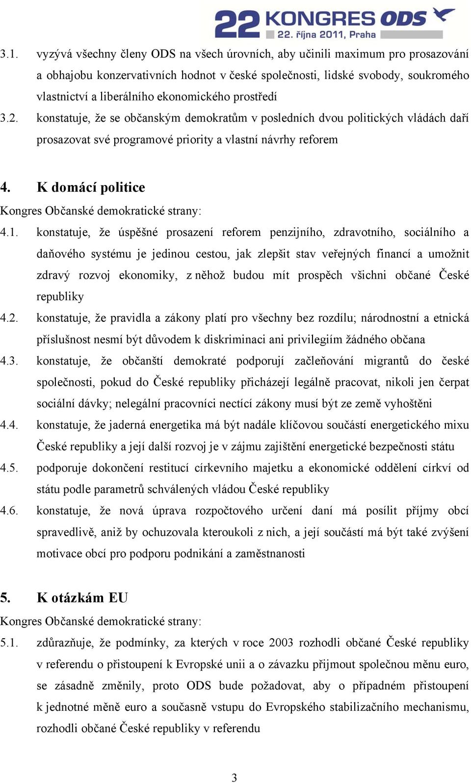 konstatuje, že úspěšné prosazení reforem penzijního, zdravotního, sociálního a daňového systému je jedinou cestou, jak zlepšit stav veřejných financí a umožnit zdravý rozvoj ekonomiky, z něhož budou