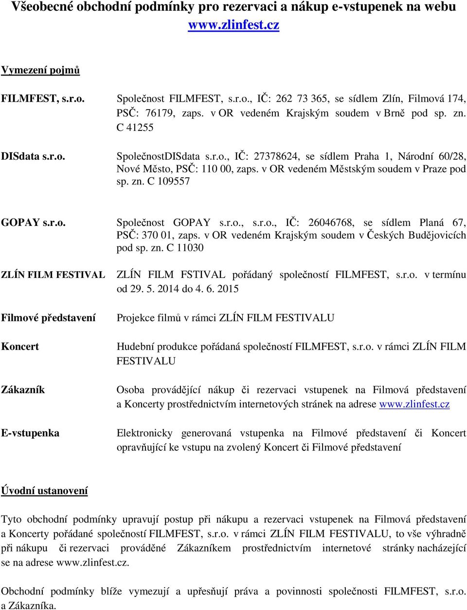 v OR vedeném Městským soudem v Praze pod sp. zn. C 109557 GOPAY s.r.o. Společnost GOPAY s.r.o., s.r.o., IČ: 26046768, se sídlem Planá 67, PSČ: 370 01, zaps.