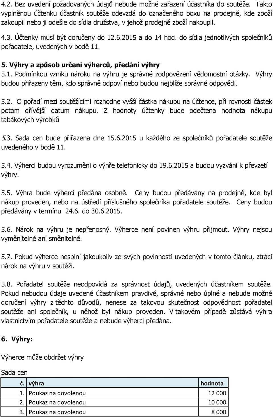 Účtenky musí být doručeny do 12.6.2015 a do 14 hod. do sídla jednotlivých společníků pořadatele, uvedených v bodě 11. 5. Výhry a způsob určení výherců, předání výhry 5.1. Podmínkou vzniku nároku na výhru je správné zodpovězení vědomostní otázky.