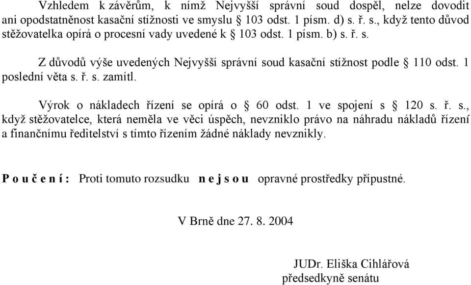 1 ve spojení s 120 s. ř. s., když stěžovatelce, která neměla ve věci úspěch, nevzniklo právo na náhradu nákladů řízení a finančnímu ředitelství s tímto řízením žádné náklady nevznikly.