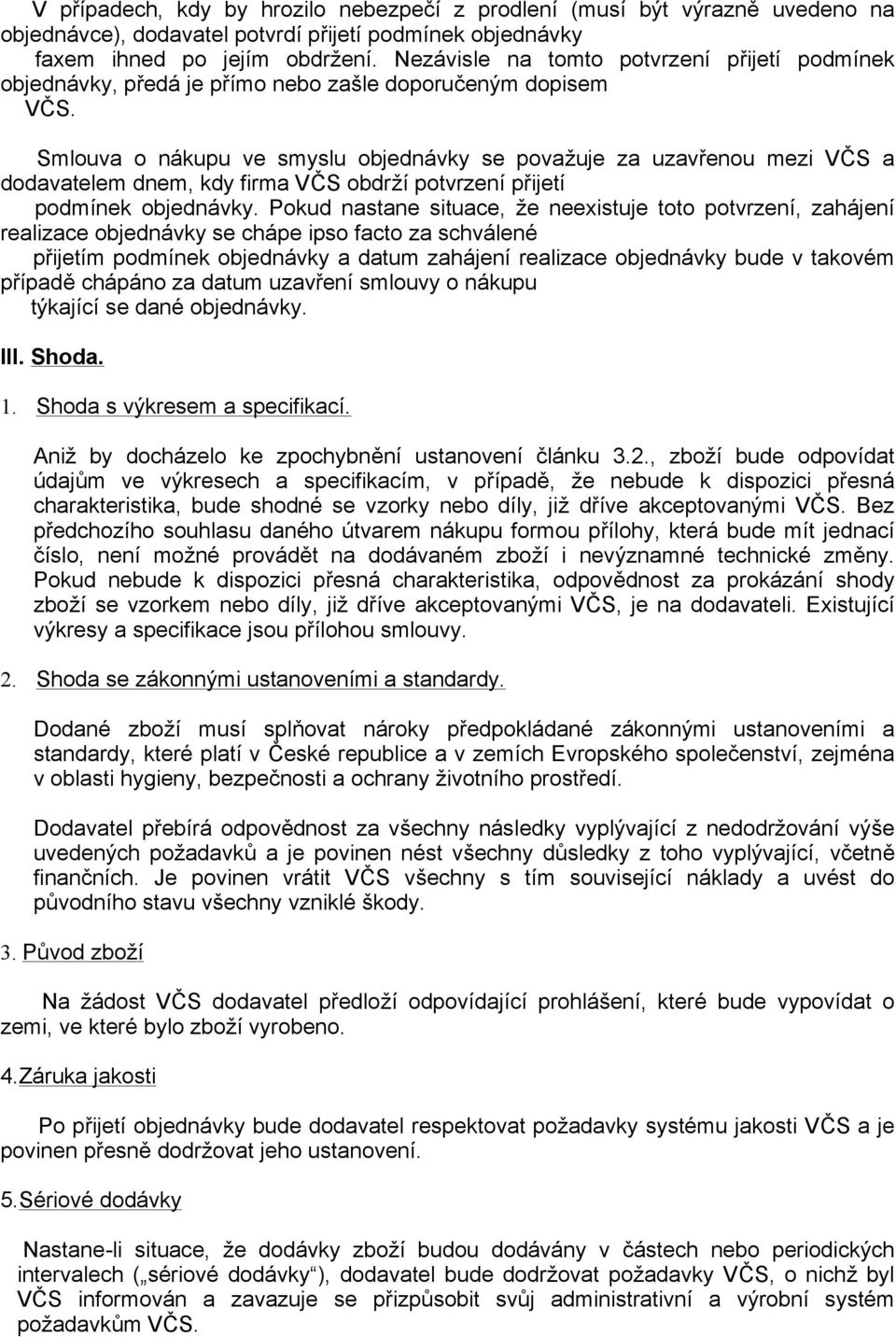 Smlouva o nákupu ve smyslu objednávky se považuje za uzavřenou mezi VČS a dodavatelem dnem, kdy firma VČS obdrží potvrzení přijetí podmínek objednávky.