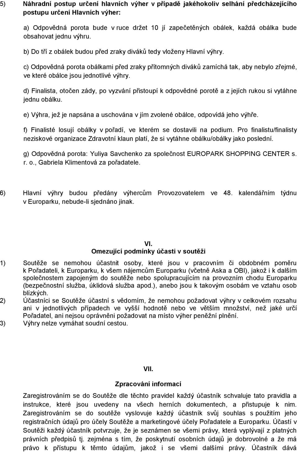 c) Odpovědná porota obálkami před zraky přítomných diváků zamíchá tak, aby nebylo zřejmé, ve které obálce jsou jednotlivé výhry.