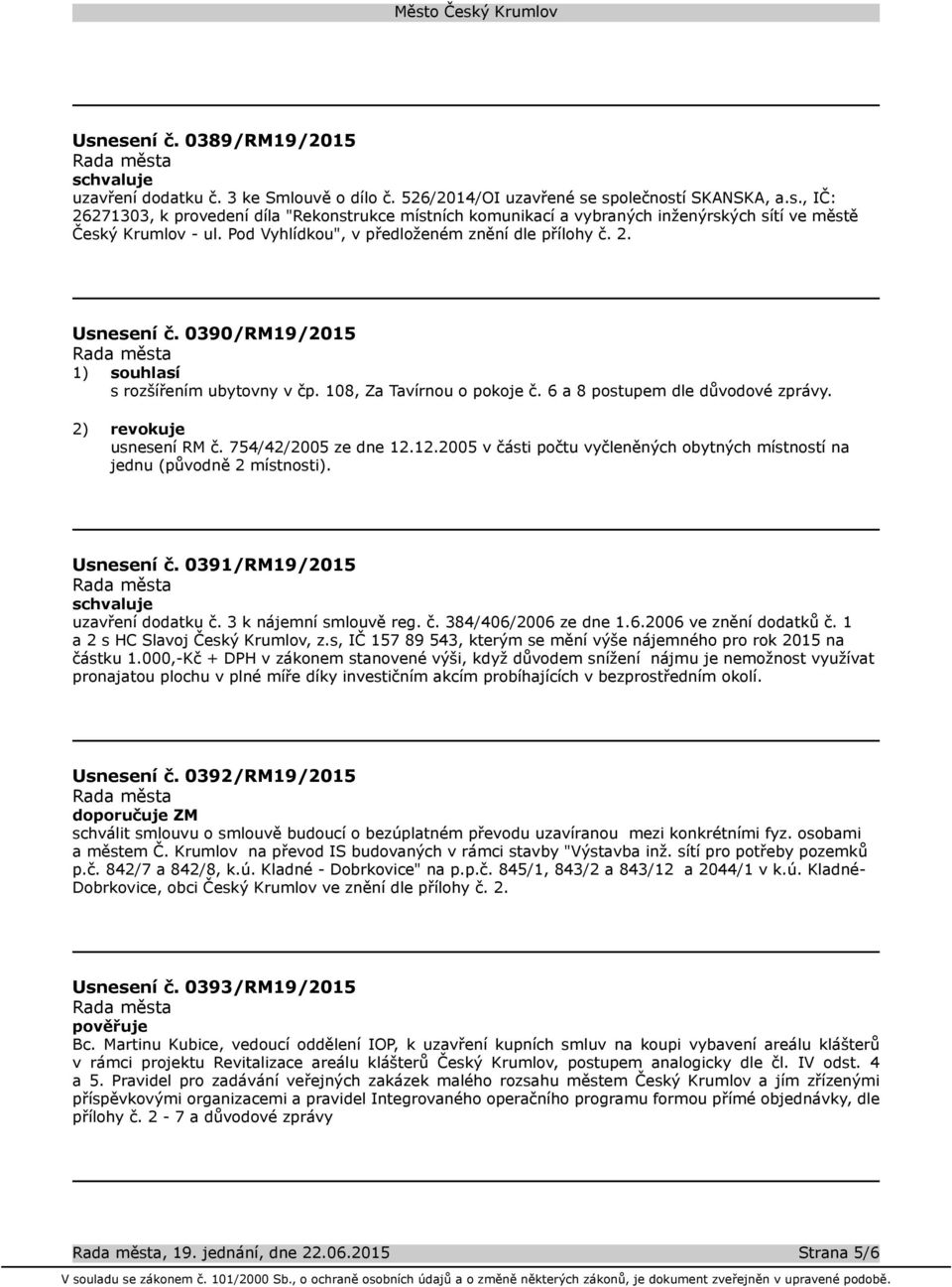 2) revokuje usnesení RM č. 754/42/2005 ze dne 12.12.2005 v části počtu vyčleněných obytných místností na jednu (původně 2 místnosti). Usnesení č. 0391/RM19/2015 uzavření dodatku č.