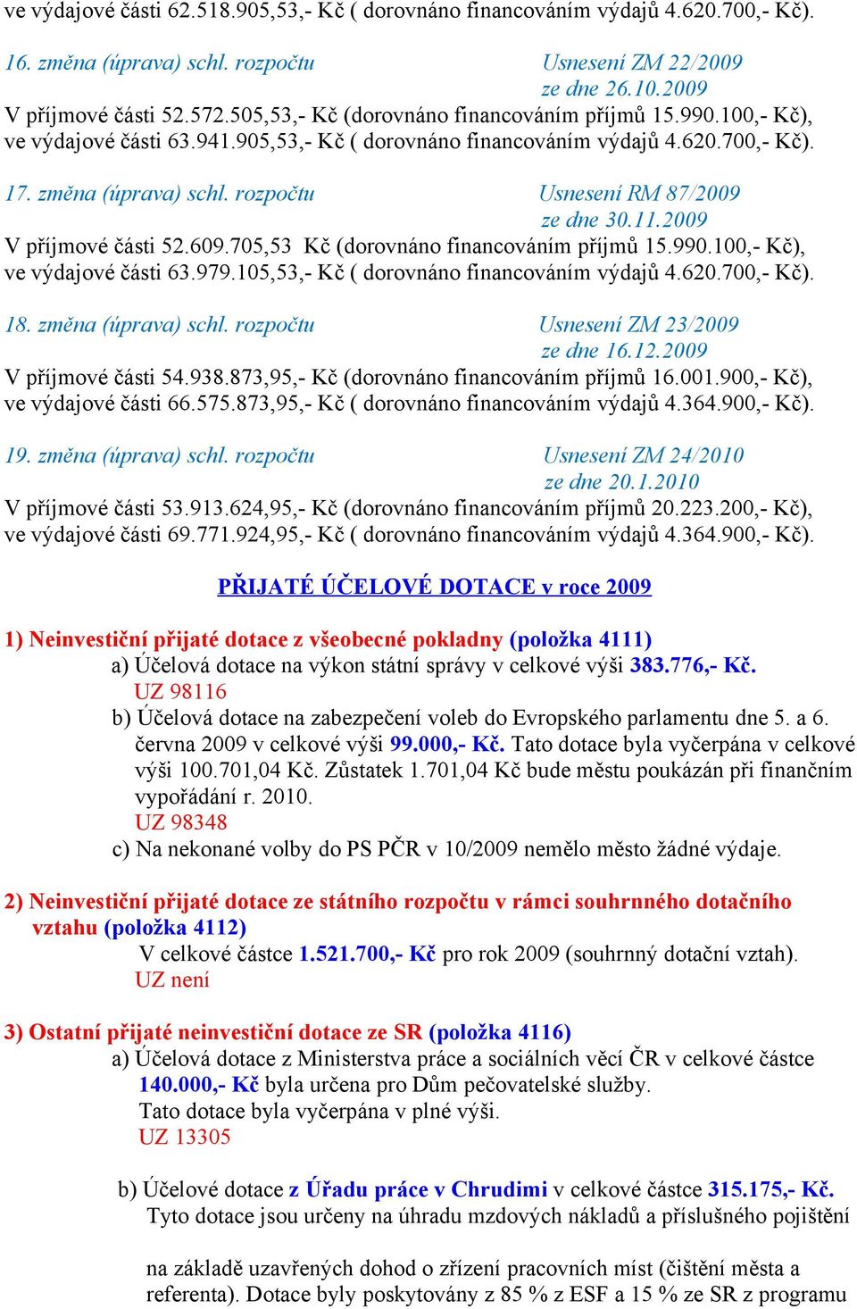 rozpočtu Usnesení RM 87/2009 ze dne 30.11.2009 V příjmové části 52.609.705,53 Kč (dorovnáno financováním příjmů 15.990.100,- Kč), ve výdajové části 63.979.