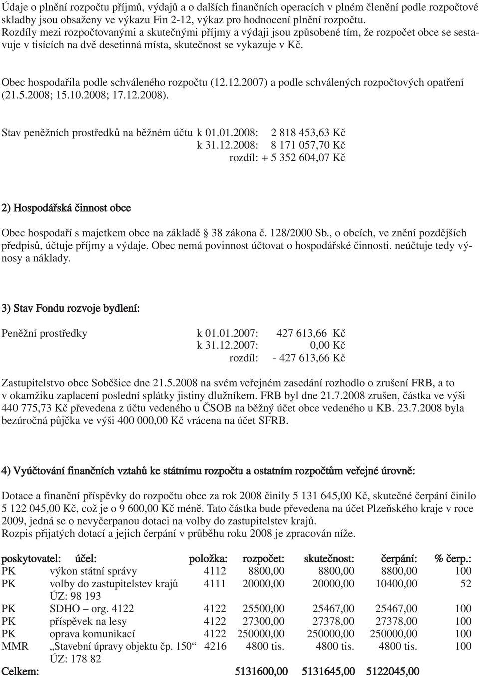 Obec hospodařila podle schváleného rozpočtu (12.12.2007) a podle schválených rozpočtových opatření (21.5.2008; 15.10.2008; 17.12.2008). Stav peněžních prostředků na běžném účtu k 01.