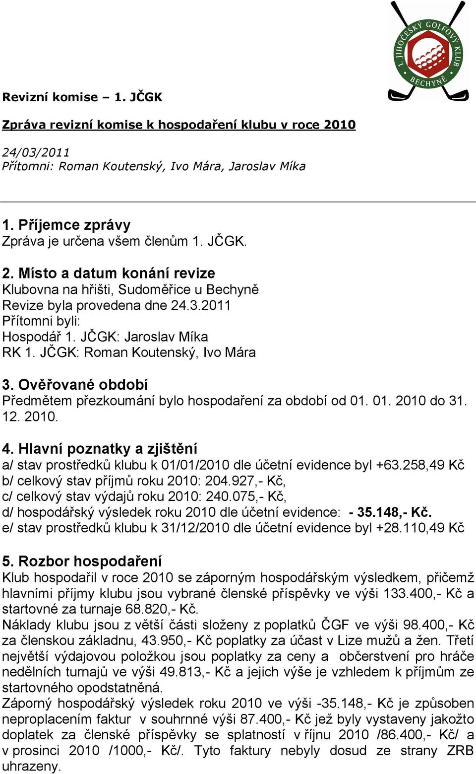 Hlavní poznatky a zjišt ní a/ stav prost edk klubu k 01/01/2010 dle ú etní evidence byl +63.258,49 K b/ celkový stav p íjm roku 2010: 204.927,- K, c/ celkový stav výdaj roku 2010: 240.