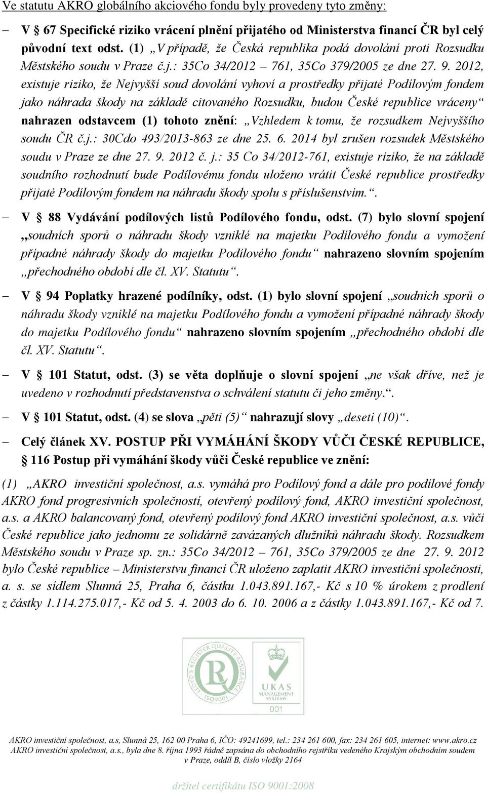 2012, existuje riziko, že Nejvyšší soud dovolání vyhoví a prostředky přijaté Podílovým fondem jako náhrada škody na základě citovaného Rozsudku, budou České republice vráceny nahrazen odstavcem (1)