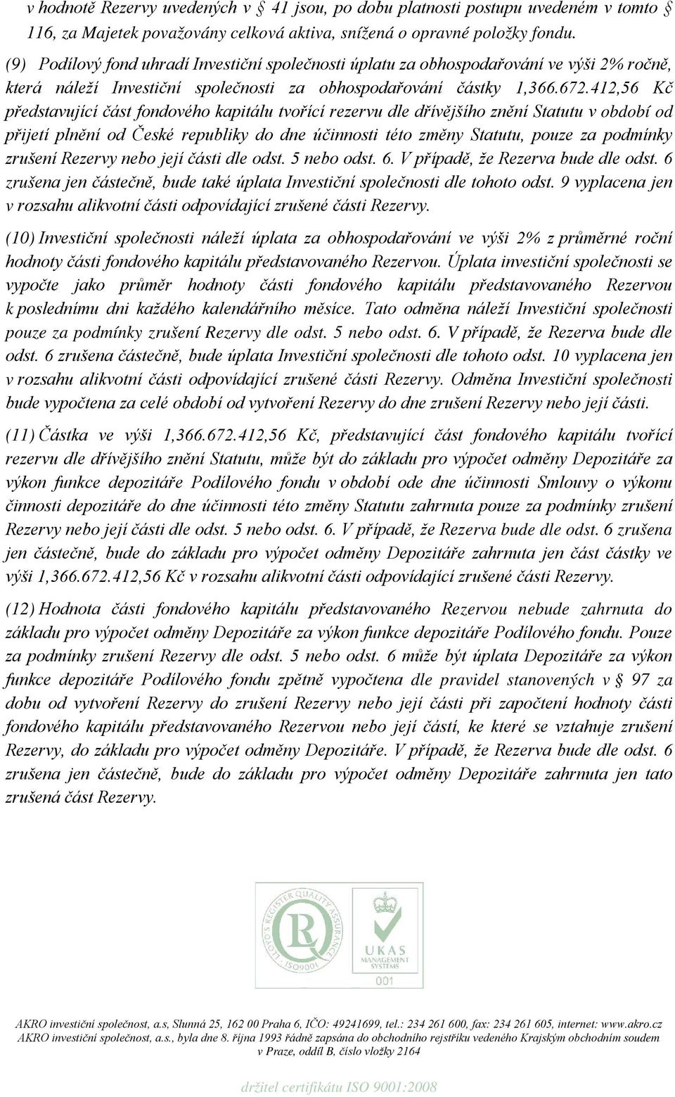 412,56 Kč představující část fondového kapitálu tvořící rezervu dle dřívějšího znění Statutu v období od přijetí plnění od České republiky do dne účinnosti této změny Statutu, pouze za podmínky