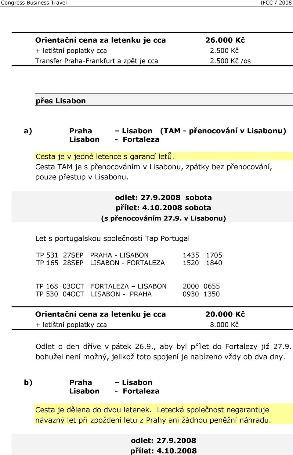 Cesta TAM je s přenocováním v Lisabonu, zpátky bez přenocování, pouze přestup v Lisabonu. odlet: 27.9.