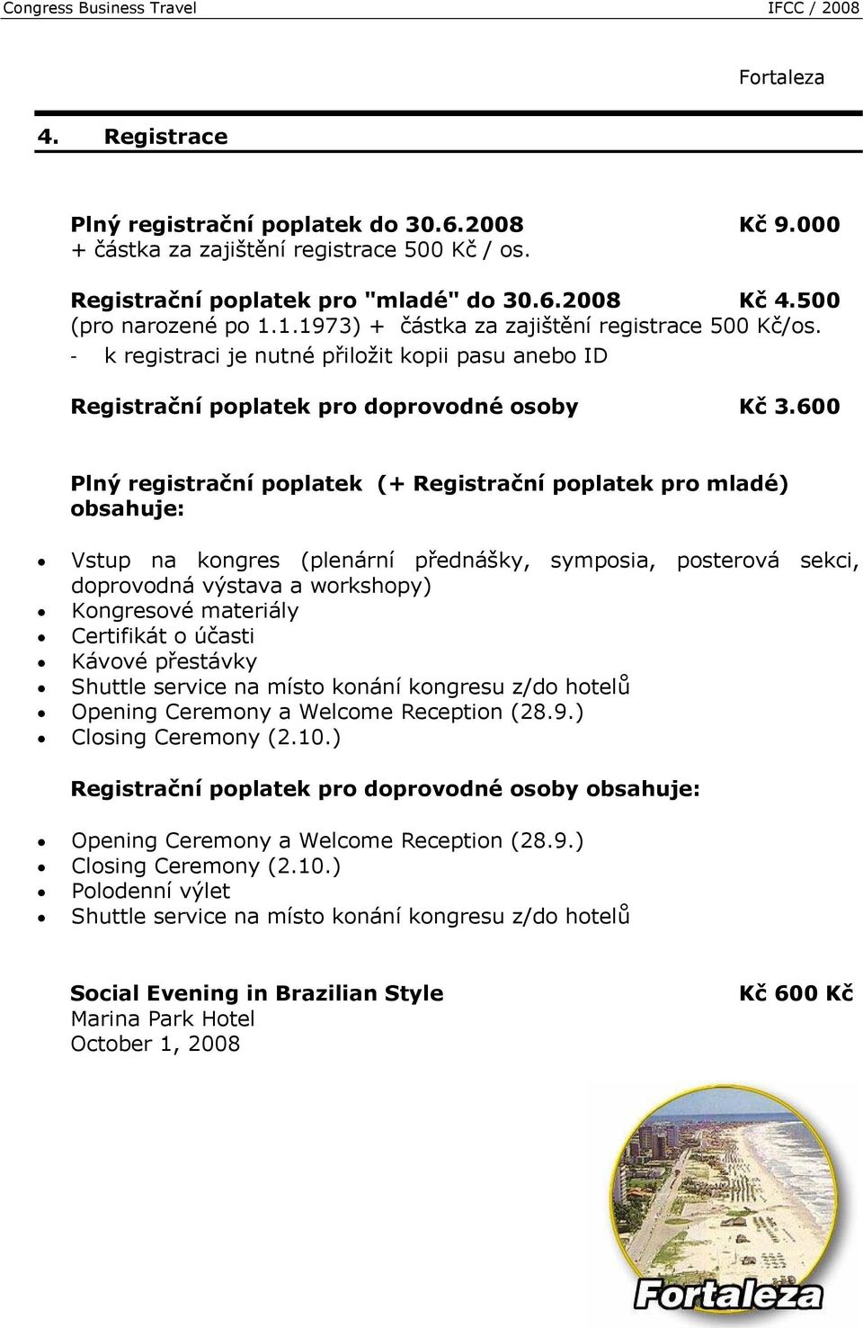 600 Plný registrační poplatek (+ Registrační poplatek pro mladé) obsahuje: Vstup na kongres (plenární přednášky, symposia, posterová sekci, doprovodná výstava a workshopy) Kongresové materiály