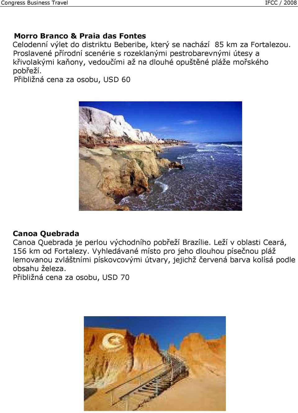 Přibližná cena za osobu, USD 60 Canoa Quebrada Canoa Quebrada je perlou východního pobřeží Brazílie. Leží v oblasti Ceará, 156 km od Fortalezy.