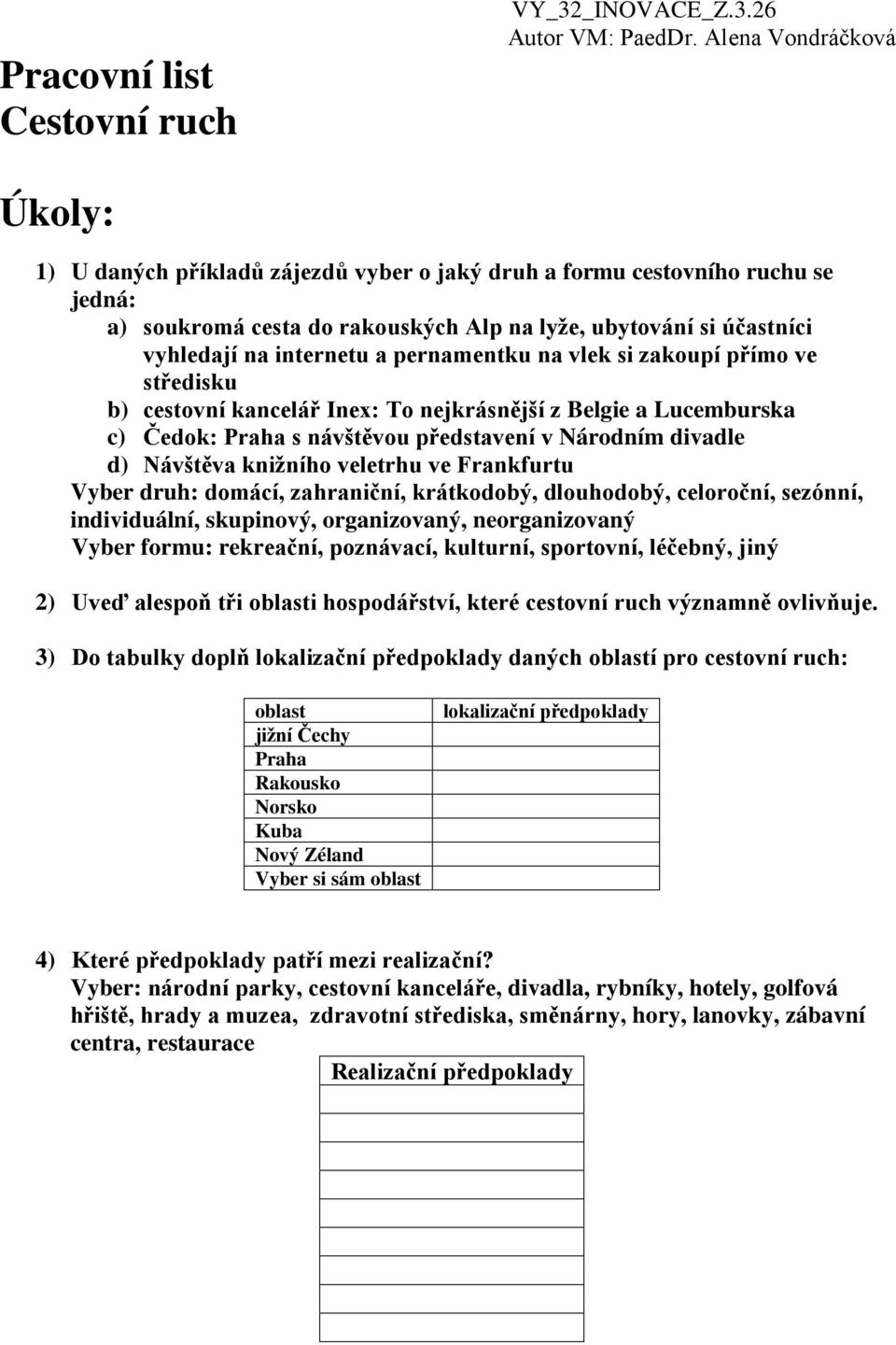 Frankfurtu Vyber druh: domácí, zahraniční, krátkodobý, dlouhodobý, celoroční, sezónní, individuální, skupinový, organizovaný, neorganizovaný Vyber formu: rekreační, poznávací, kulturní, sportovní,