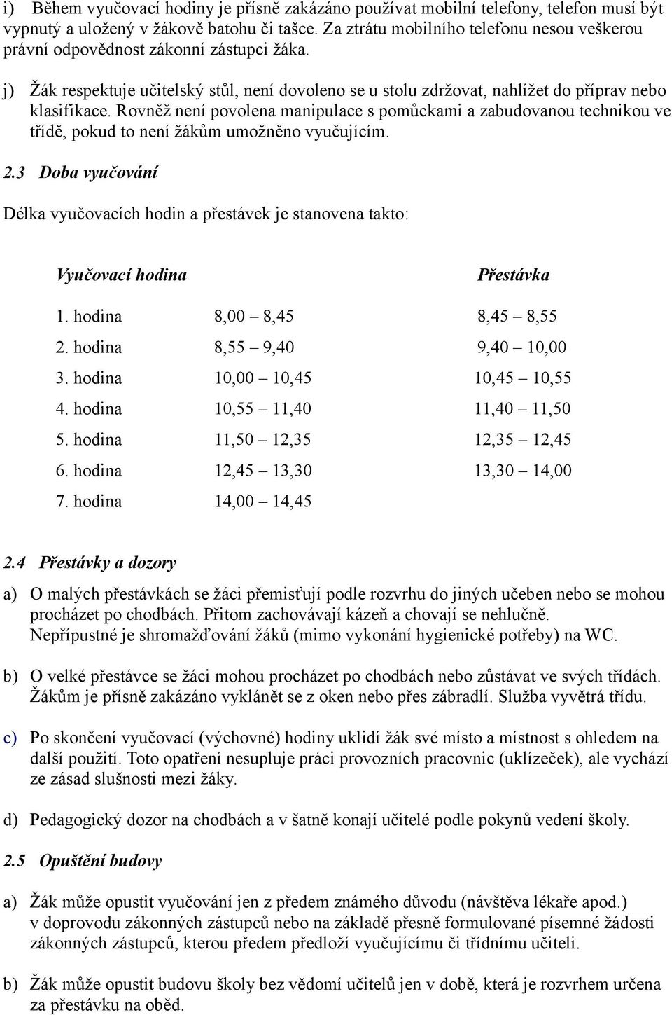 Rovněž není povolena manipulace s pomůckami a zabudovanou technikou ve třídě, pokud to není žákům umožněno vyučujícím. 2.