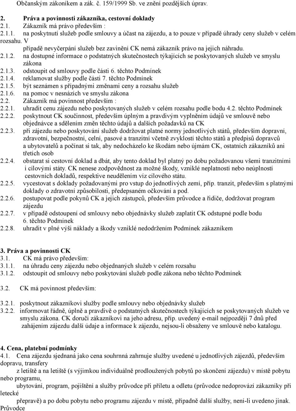 odstoupit od smlouvy podle části 6. těchto Podmínek 2.1.4. reklamovat služby podle části 7. těchto Podmínek 2.1.5. být seznámen s případnými změnami ceny a rozsahu služeb 2.1.6. na pomoc v nesnázích ve smyslu zákona 2.