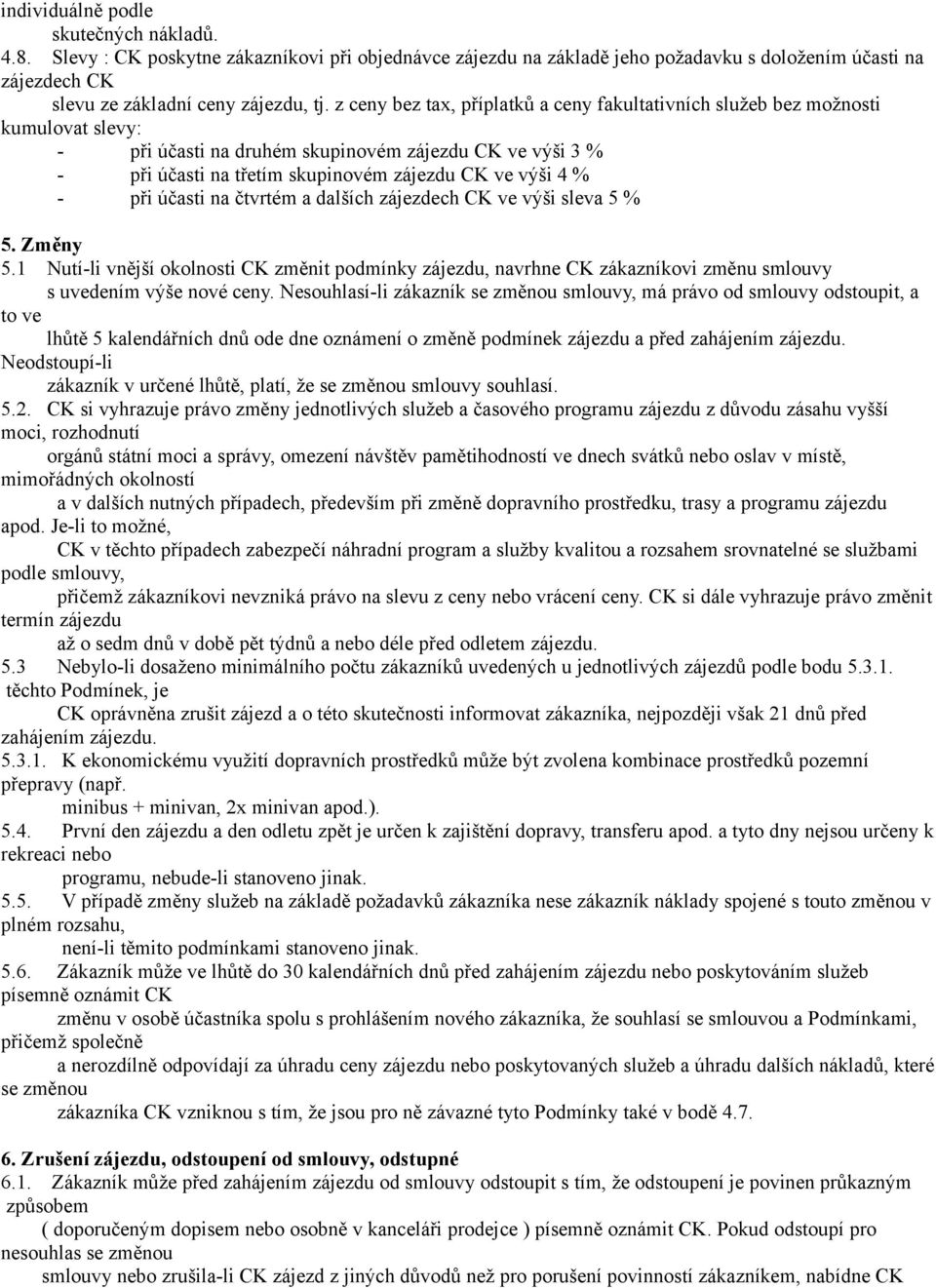 - při účasti na čtvrtém a dalších zájezdech CK ve výši sleva 5 % 5. Změny 5.1 Nutí-li vnější okolnosti CK změnit podmínky zájezdu, navrhne CK zákazníkovi změnu smlouvy s uvedením výše nové ceny.