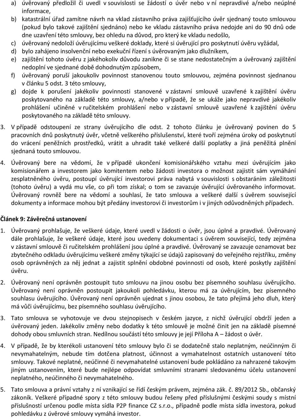 úvěrovaný nedoloží úvěrujícímu veškeré doklady, které si úvěrující pro poskytnutí úvěru vyžádal, d) bylo zahájeno insolvenční nebo exekuční řízení s úvěrovaným jako dlužníkem, e) zajištění tohoto