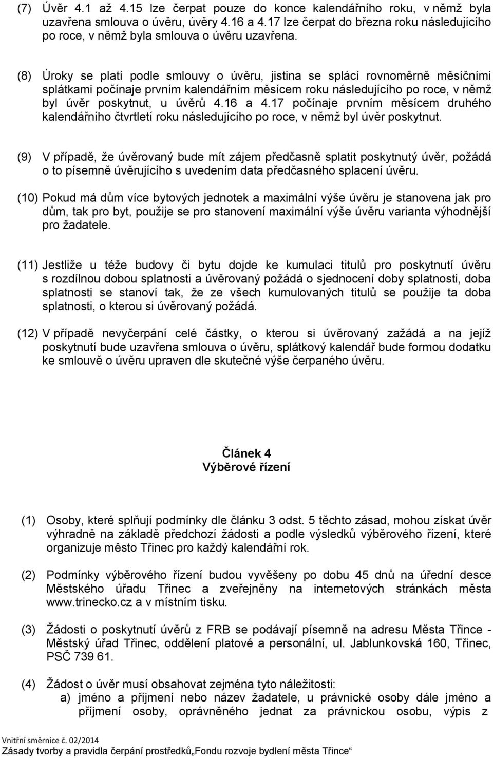 (8) Úroky se platí podle smlouvy o úvěru, jistina se splácí rovnoměrně měsíčními splátkami počínaje prvním kalendářním měsícem roku následujícího po roce, v němž byl úvěr poskytnut, u úvěrů 4.16 a 4.