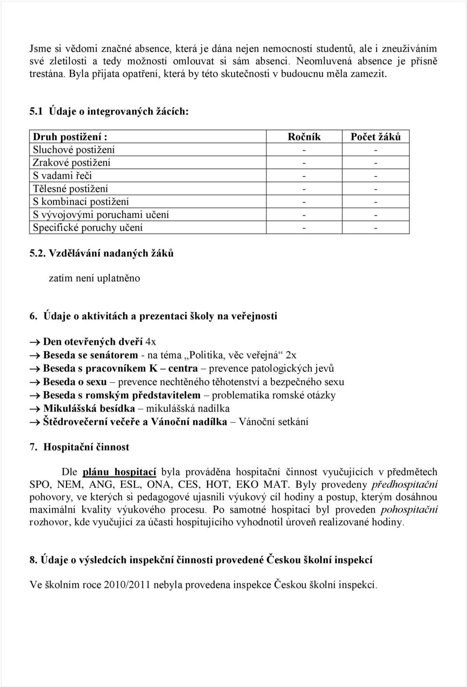 1 Údaje o integrovaných žácích: Druh postižení : Ročník Počet žáků Sluchové postiţení - - Zrakové postiţení - - S vadami řeči - - Tělesné postiţení - - S kombinací postiţení - - S vývojovými