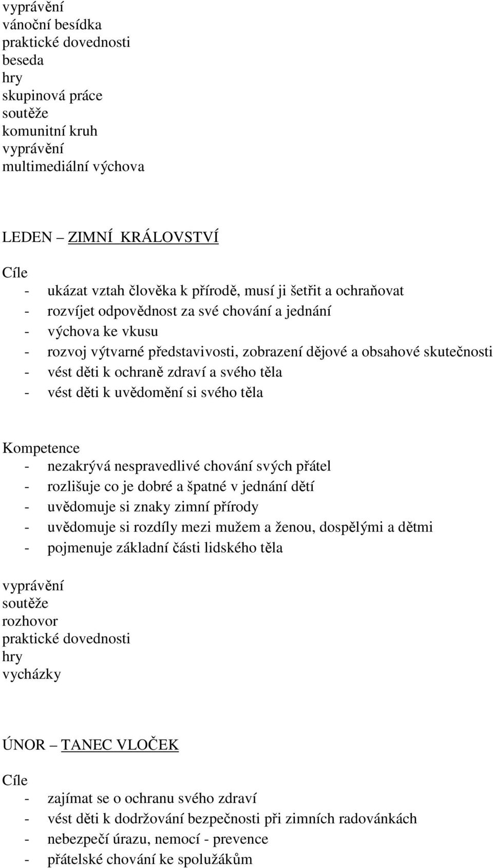 nezakrývá nespravedlivé chování svých přátel - rozlišuje co je dobré a špatné v jednání dětí - uvědomuje si znaky zimní přírody - uvědomuje si rozdíly mezi mužem a ženou, dospělými a dětmi -