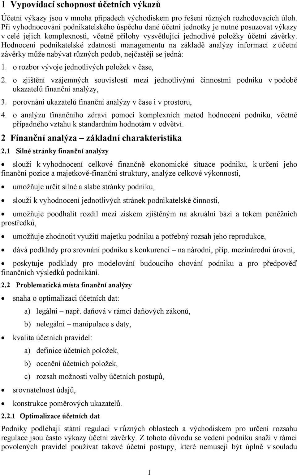 Hodnocení podnikatelské zdatnosti managementu na základě analýzy informací z účetní závěrky může nabývat různých podob, nejčastěji se jedná: 1. o rozbor vývoje jednotlivých položek v čase, 2.