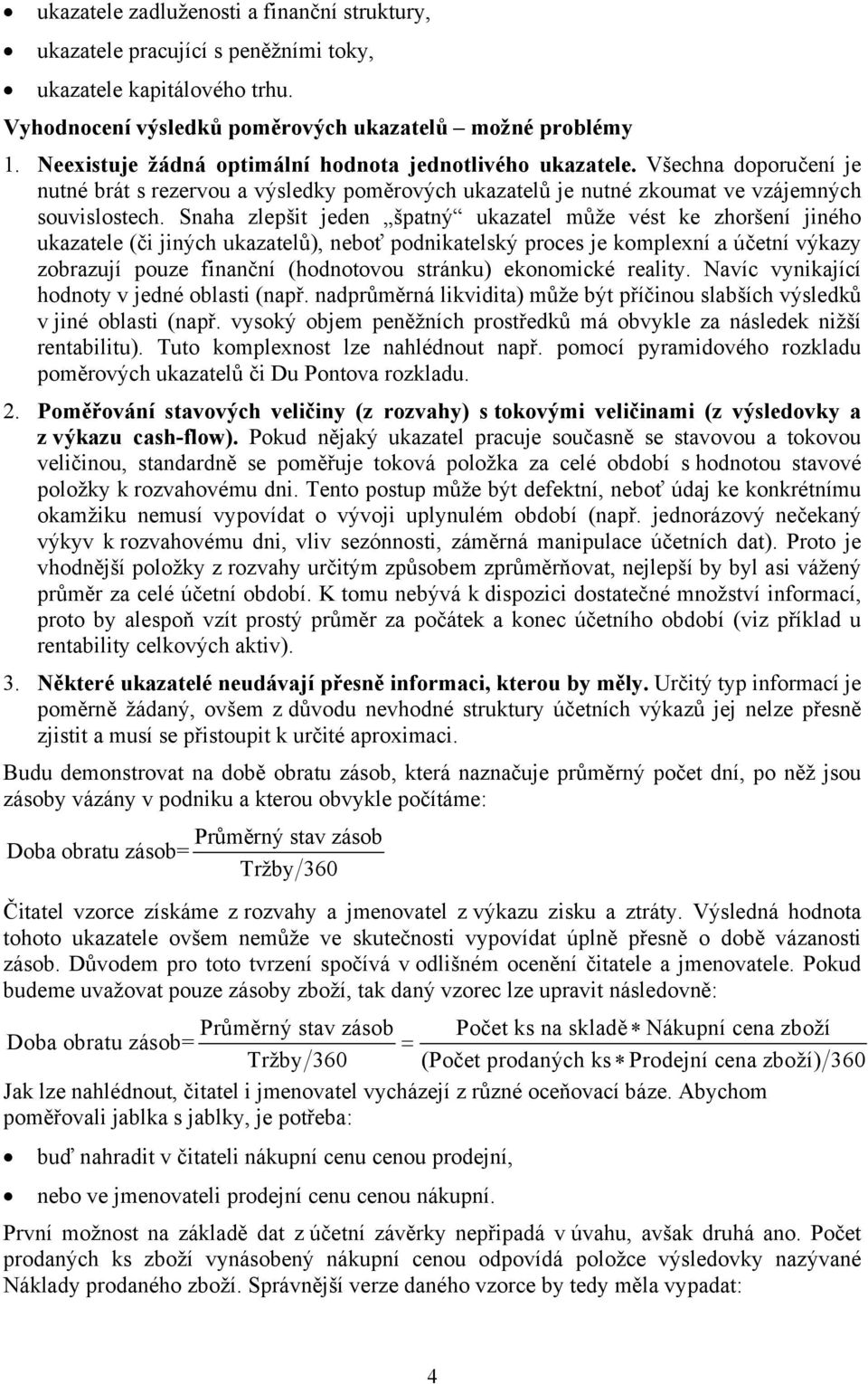 Snaha zlepšit jeden špatný ukazatel může vést ke zhoršení jiného ukazatele (či jiných ukazatelů), neboť podnikatelský proces je komplexní a účetní výkazy zobrazují pouze finanční (hodnotovou stránku)