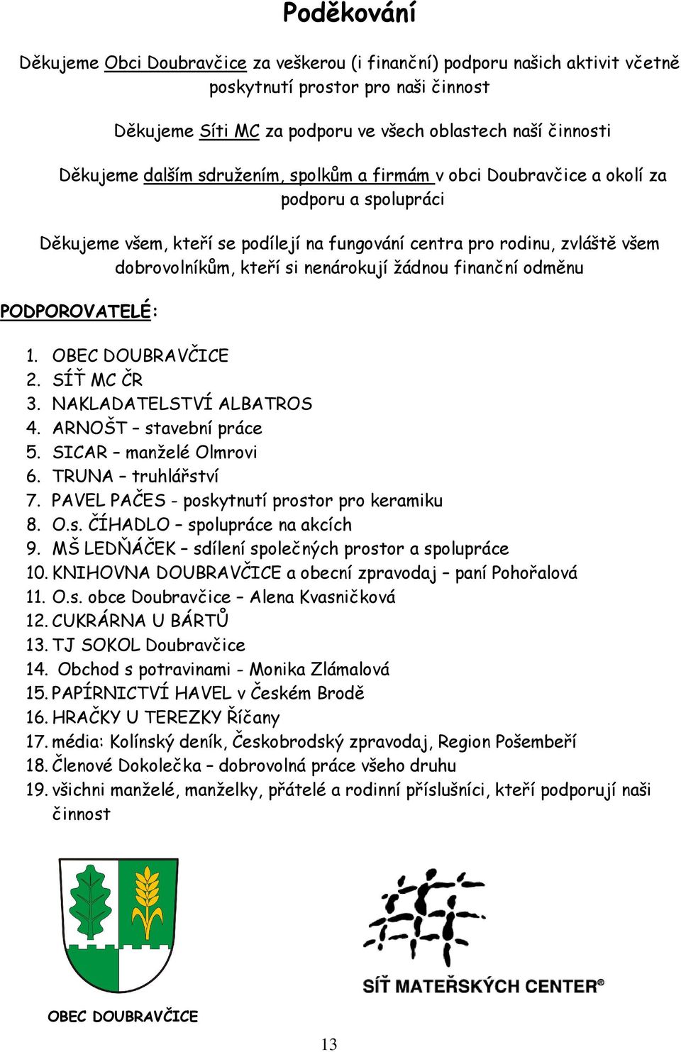 žádnou finanční odměnu PODPOROVATELÉ: 1. OBEC DOUBRAVČICE 2. SÍŤ MC ČR 3. NAKLADATELSTVÍ ALBATROS 4. ARNOŠT stavební práce 5. SICAR manželé Olmrovi 6. TRUNA truhlářství 7.