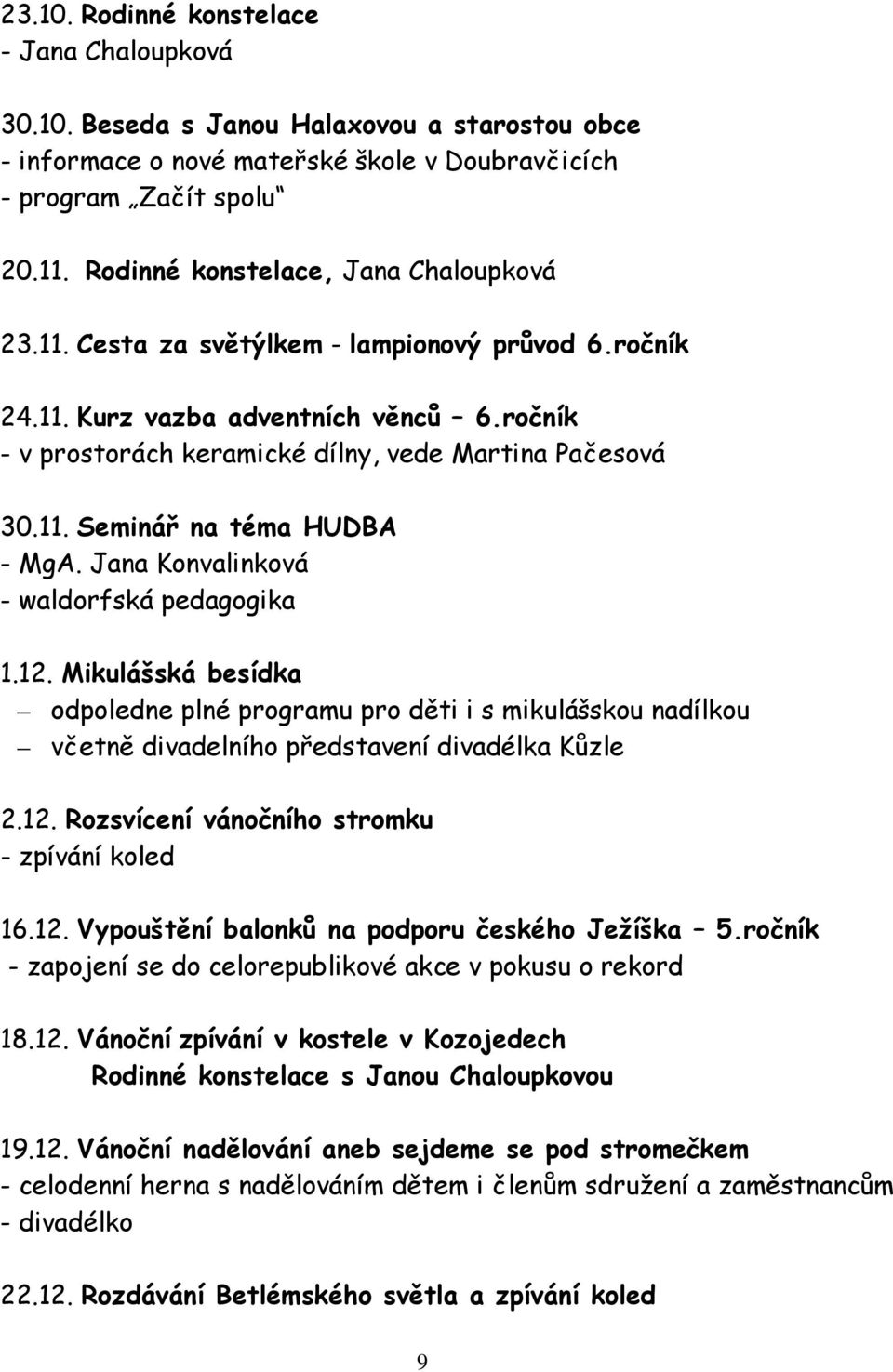 Jana Konvalinková - waldorfská pedagogika 1.12. Mikulášská besídka odpoledne plné programu pro děti i s mikulášskou nadílkou včetně divadelního představení divadélka Kůzle 2.12. Rozsvícení vánočního stromku - zpívání koled 16.