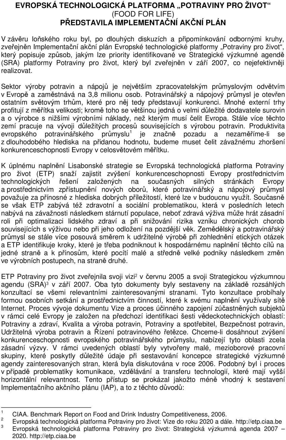 život, který byl zveřejněn v září 2007, co nejefektivněji realizovat. Sektor výroby potravin a nápojů je největším zpracovatelským průmyslovým odvětvím v Evropě a zaměstnává na 3,8 milionu osob.