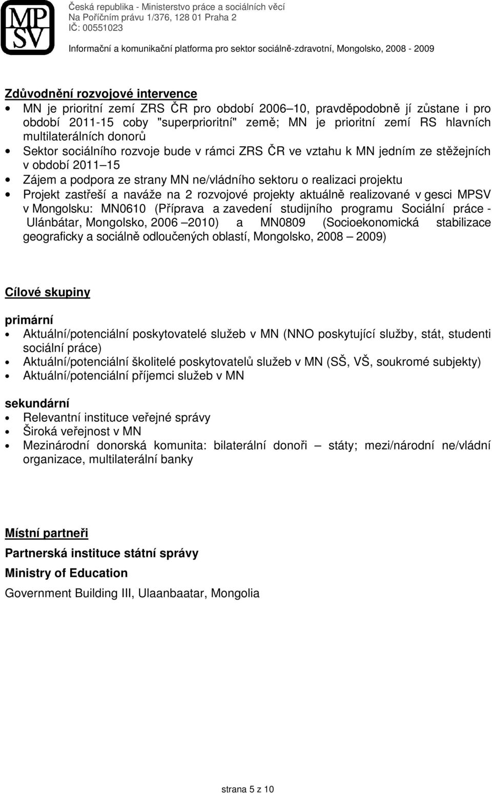 Projekt zastřeší a naváže na 2 rozvojové projekty aktuálně realizované v gesci MPSV v Mongolsku: MN0610 (Příprava a zavedení studijního programu Sociální práce - Ulánbátar, Mongolsko, 2006 2010) a