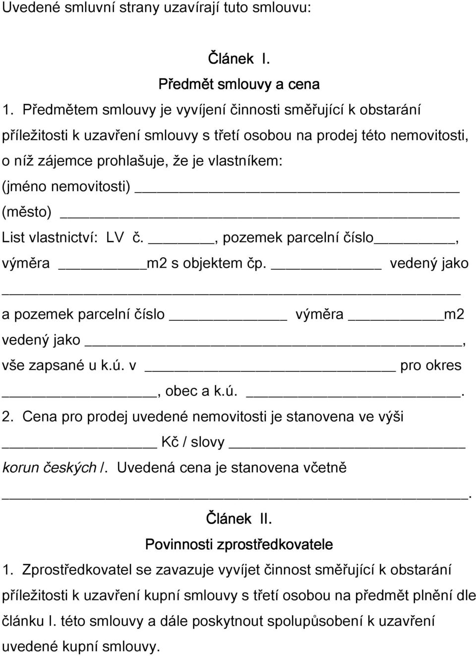 (město) List vlastnictví: LV č., pozemek parcelní číslo, výměra m2 s objektem čp. vedený jako a pozemek parcelní číslo výměra m2 vedený jako, vše zapsané u k.ú. v pro okres, obec a k.ú.. 2.