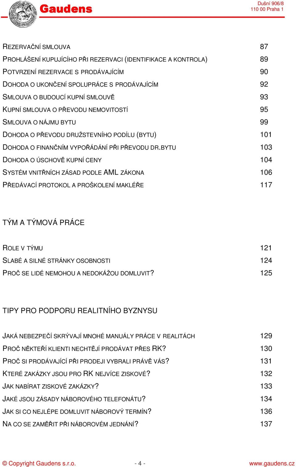 BYTU 103 DOHODA O ÚSCHOVĚ KUPNÍ CENY 104 SYSTÉM VNITŘNÍCH ZÁSAD PODLE AML ZÁKONA 106 PŘEDÁVACÍ PROTOKOL A PROŠKOLENÍ MAKLÉŘE 117 TÝM A TÝMOVÁ PRÁCE ROLE V TÝMU 121 SLABÉ A SILNÉ STRÁNKY OSOBNOSTI 124