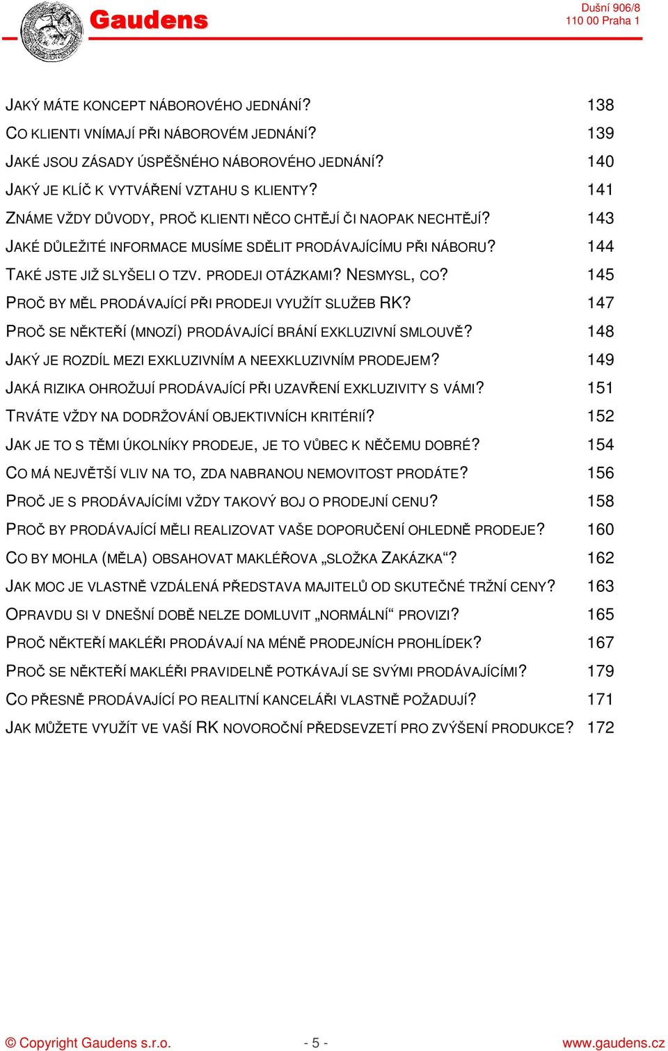 145 PROČ BY MĚL PRODÁVAJÍCÍ PŘI PRODEJI VYUŽÍT SLUŽEB RK? 147 PROČ SE NĚKTEŘÍ (MNOZÍ) PRODÁVAJÍCÍ BRÁNÍ EXKLUZIVNÍ SMLOUVĚ? 148 JAKÝ JE ROZDÍL MEZI EXKLUZIVNÍM A NEEXKLUZIVNÍM PRODEJEM?