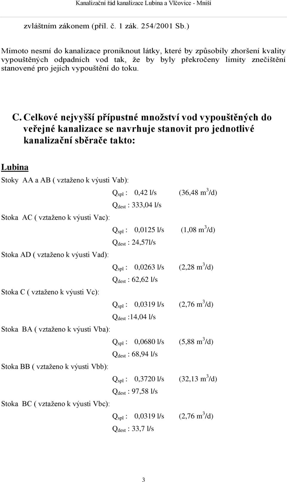 Celkové nejvyšší přípustné množství vod vypouštěných do veřejné kanalizace se navrhuje stanovit pro jednotlivé kanalizační sběrače takto: Lubina Stoky AA a AB ( vztaženo k výusti Vab): Q spl : 0,42