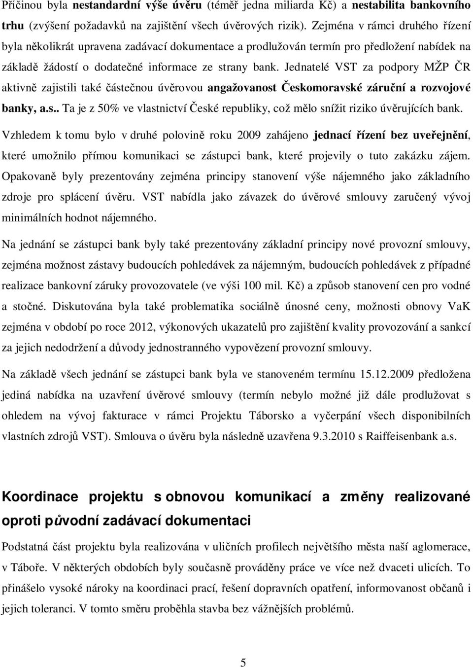 Jednatelé VST za podpory MŽP R aktivn zajistili také áste nou úv rovou angažovanost eskomoravské záru ní a rozvojové banky, a.s.. Ta je z 50% ve vlastnictví eské republiky, což m lo snížit riziko úv rujících bank.