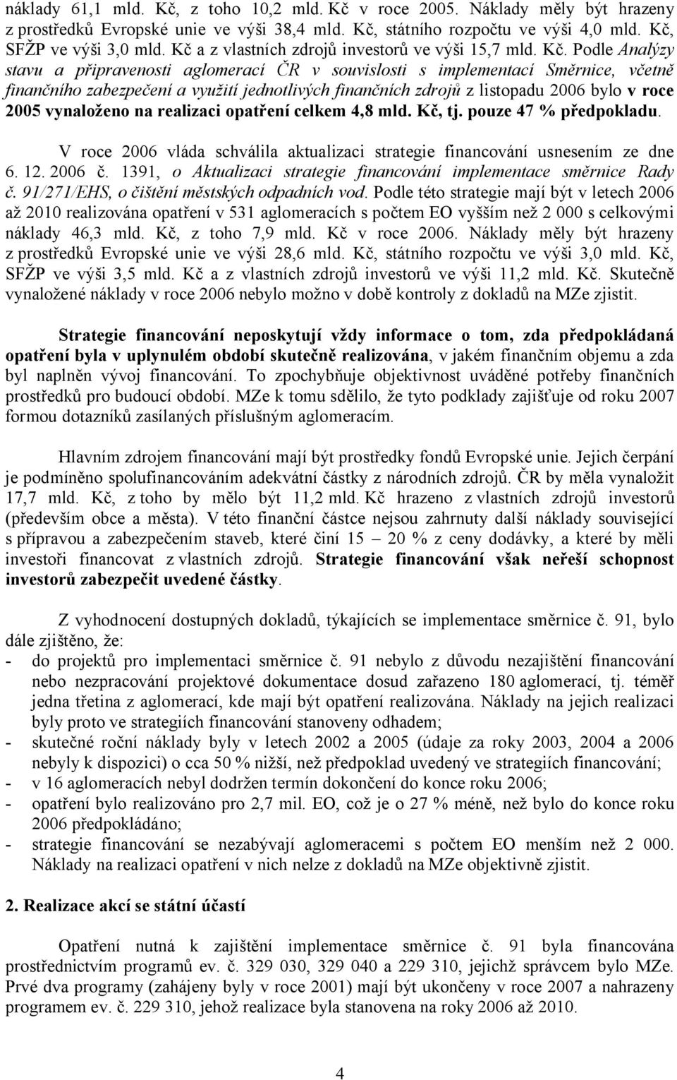 Podle Analýzy stavu a připravenosti aglomerací ČR v souvislosti s implementací Směrnice, včetně finančního zabezpečení a využití jednotlivých finančních zdrojů z listopadu 2006 bylo v roce 2005