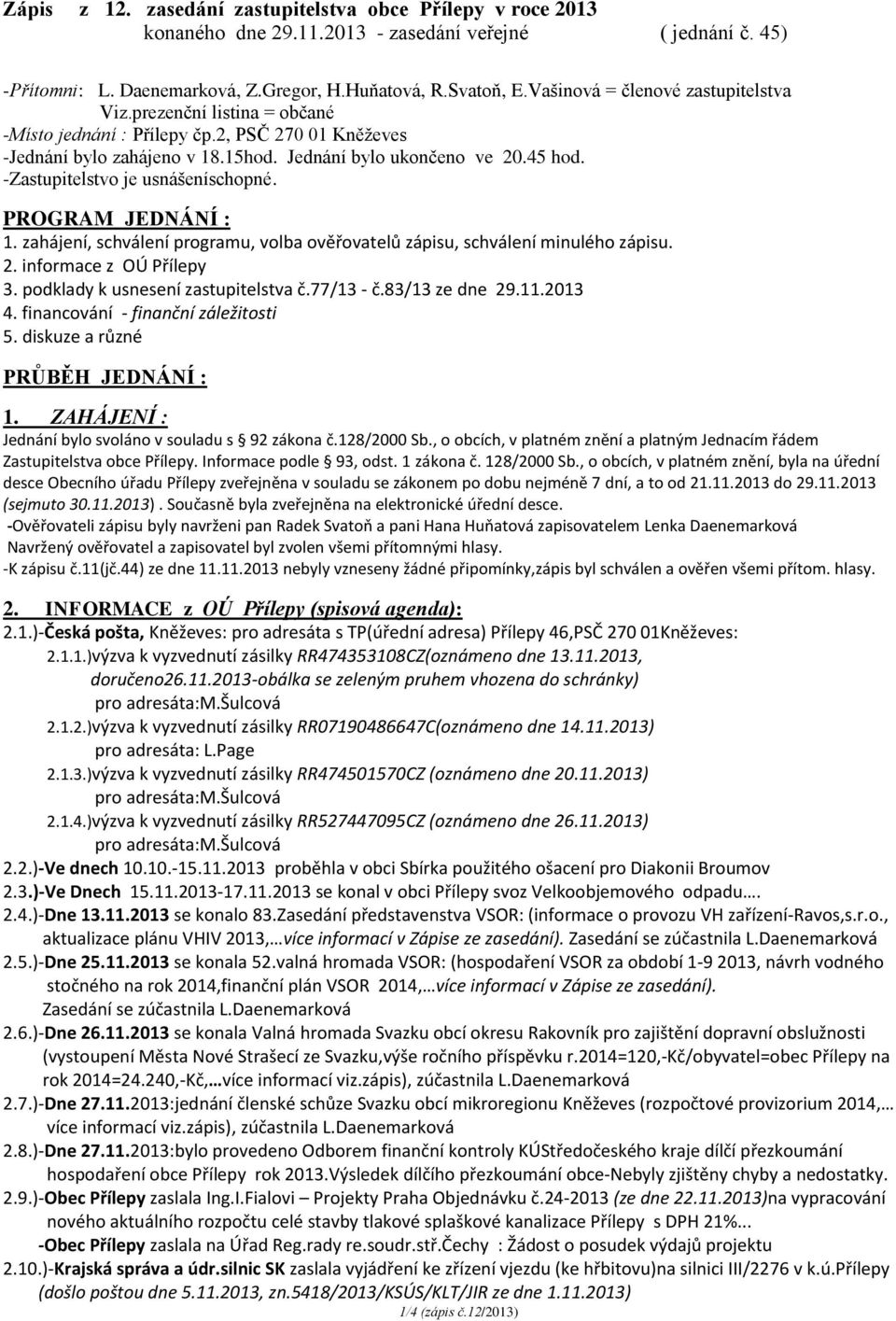 -Zastupitelstvo je usnášeníschopné. PROGRAM JEDNÁNÍ : 1. zahájení, schválení programu, volba ověřovatelů zápisu, schválení minulého zápisu. 2. informace z OÚ Přílepy 3.