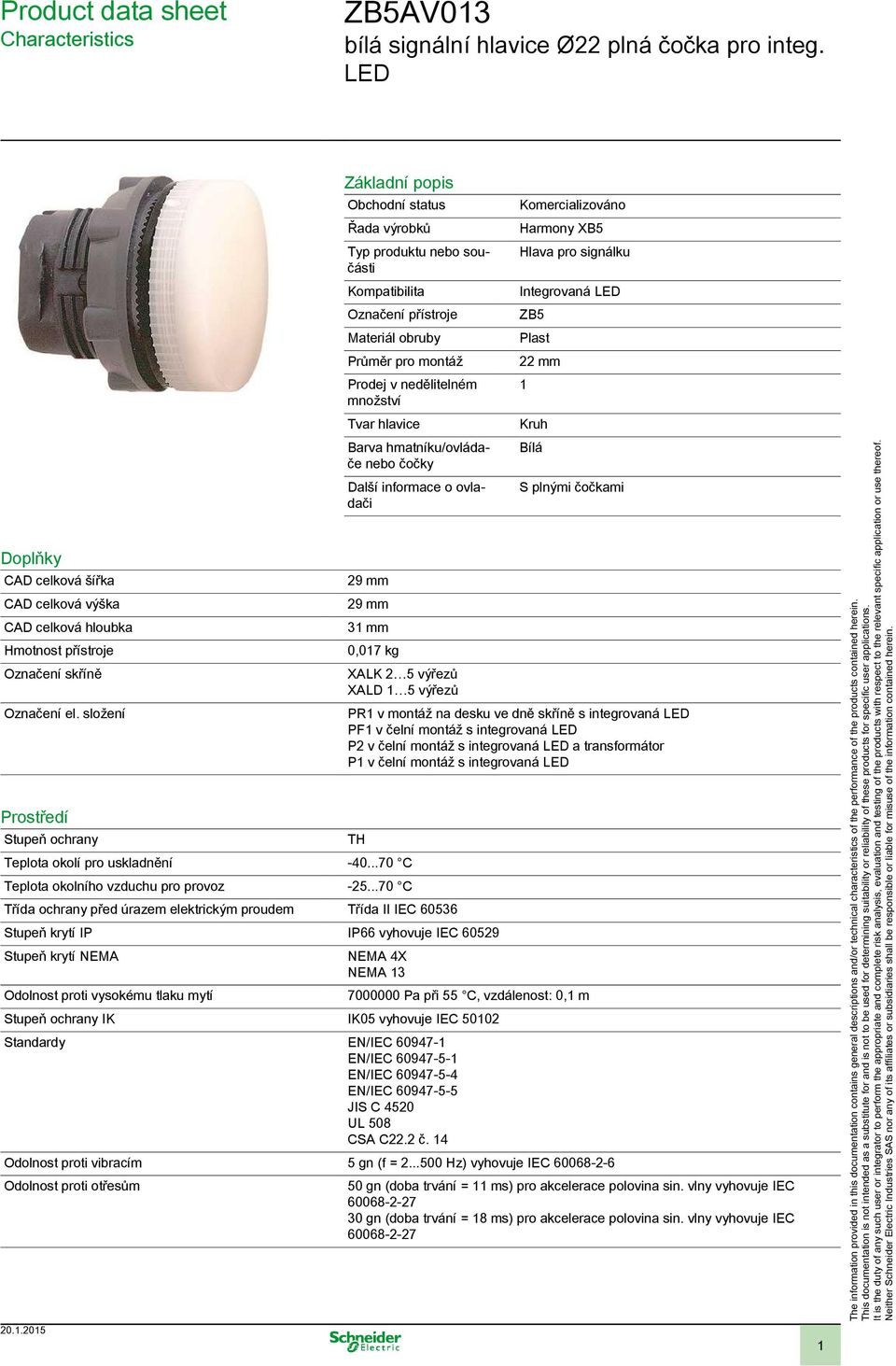 množství Tvar hlavice Barva hmatníku/ovládače nebo čočky Další informace o ovladači 29 mm 29 mm 31 mm 0,017 kg XALK 2 5 výřezů XALD 1 5 výřezů Teplota okolí pro uskladnění -40.