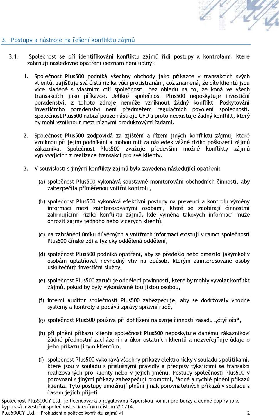 společnosti, bez ohledu na to, že koná ve všech transakcích jako příkazce. Jelikož společnost Plus500 neposkytuje investiční poradenství, z tohoto zdroje nemůže vzniknout žádný konflikt.