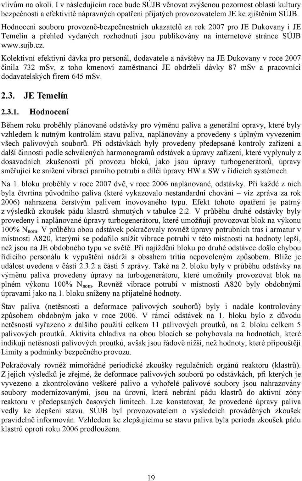 Kolektivní efektivní dávka pro personál, dodavatele a návštěvy na JE Dukovany v roce 2007 činila 732 msv, z toho kmenoví zaměstnanci JE obdrželi dávky 87 msv a pracovníci dodavatelských firem 645 msv.