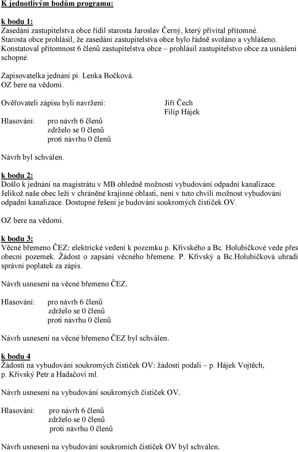 Zapisovatelka jednání pí. Lenka Bočková. Ověřovateli zápisu byli navrženi: Jiří Čech Návrh byl schválen. k bodu 2: Došlo k jednání na magistrátu v MB ohledně možnosti vybudování odpadní kanalizace.