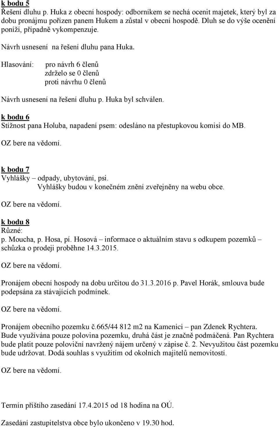 k bodu 6 Stížnost pana Holuba, napadení psem: odesláno na přestupkovou komisi do MB. k bodu 7 Vyhlášky odpady, ubytování, psi. Vyhlášky budou v konečném znění zveřejněny na webu obce.