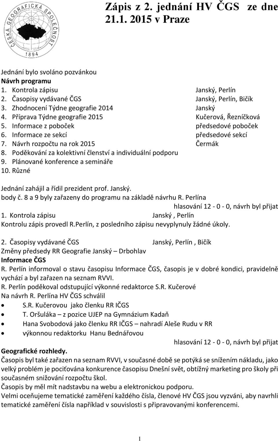 Návrh rozpočtu na rok 2015 Čermák 8. Poděkování za kolektivní členství a individuální podporu 9. Plánované konference a semináře 10. Různé Jednání zahájil a řídil prezident prof. Janský. body č.