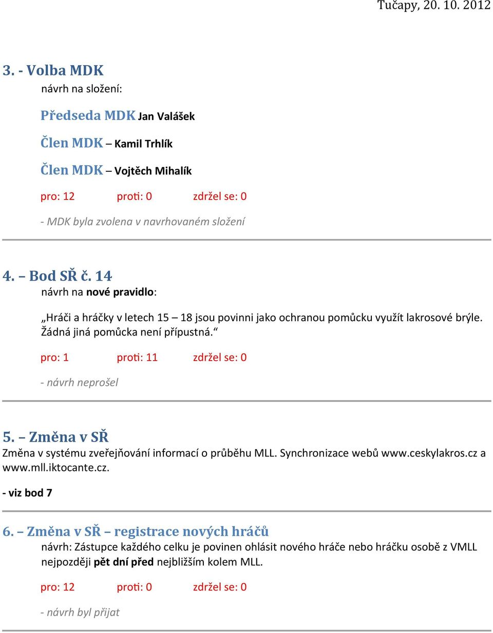 pro: 1 proti: 11 zdržel se: 0 - návrh neprošel 5. Změna v SŘ Změna v systému zveřejňování informací o průběhu MLL. Synchronizace webů www.ceskylakros.cz a www.mll.