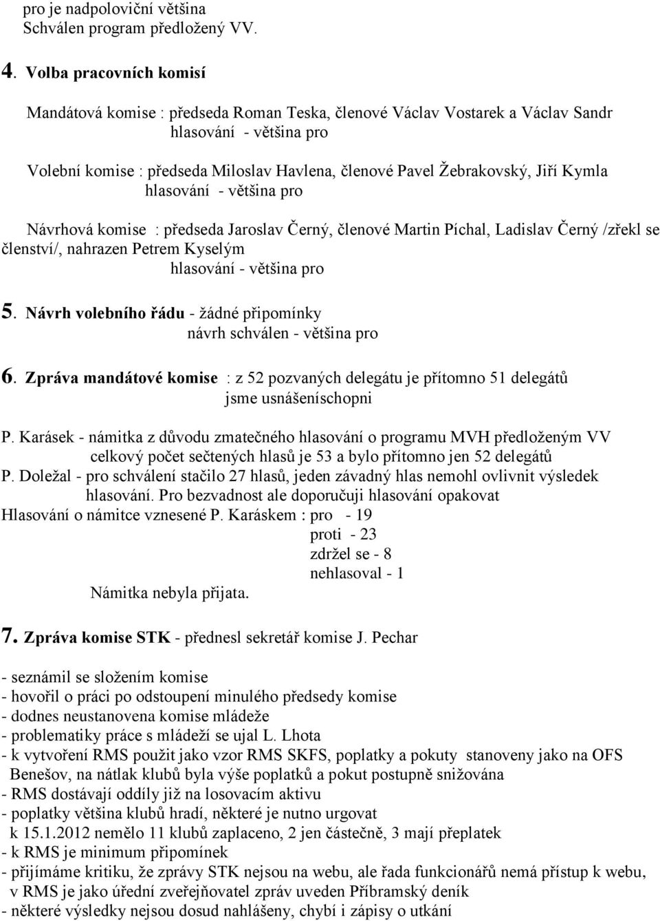 Jiří Kymla hlasování - většina pro Návrhová komise : předseda Jaroslav Černý, členové Martin Píchal, Ladislav Černý /zřekl se členství/, nahrazen Petrem Kyselým hlasování - většina pro 5.