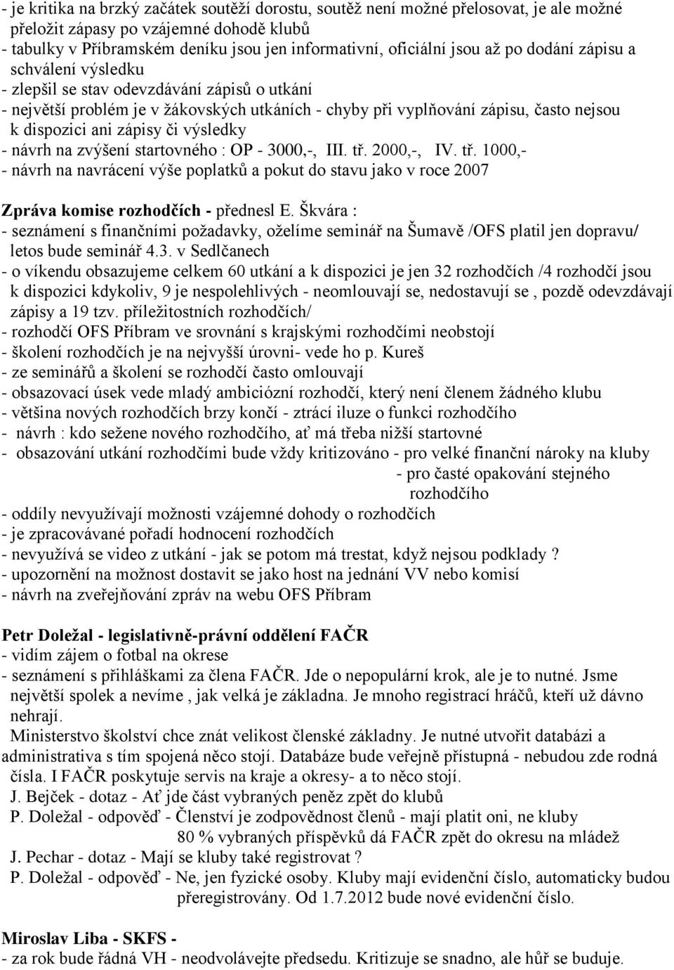 či výsledky - návrh na zvýšení startovného : OP - 3000,-, III. tř. 2000,-, IV. tř. 1000,- - návrh na navrácení výše poplatků a pokut do stavu jako v roce 2007 Zpráva komise rozhodčích - přednesl E.