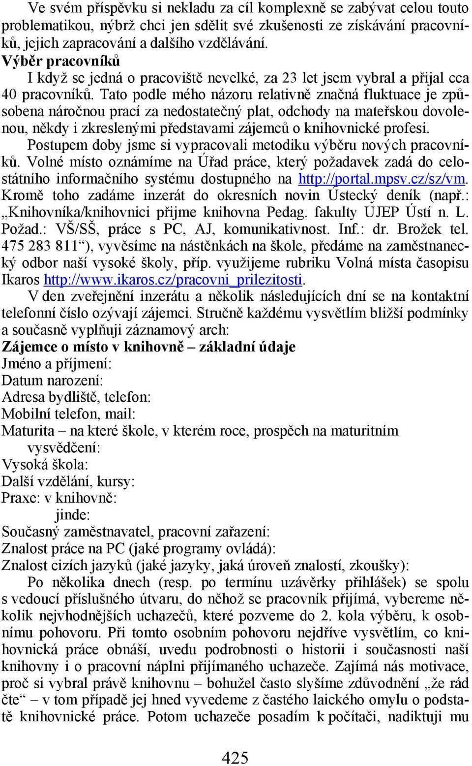 Tato podle mého názoru relativně značná fluktuace je způsobena náročnou prací za nedostatečný plat, odchody na mateřskou dovolenou, někdy i zkreslenými představami zájemců o knihovnické profesi.