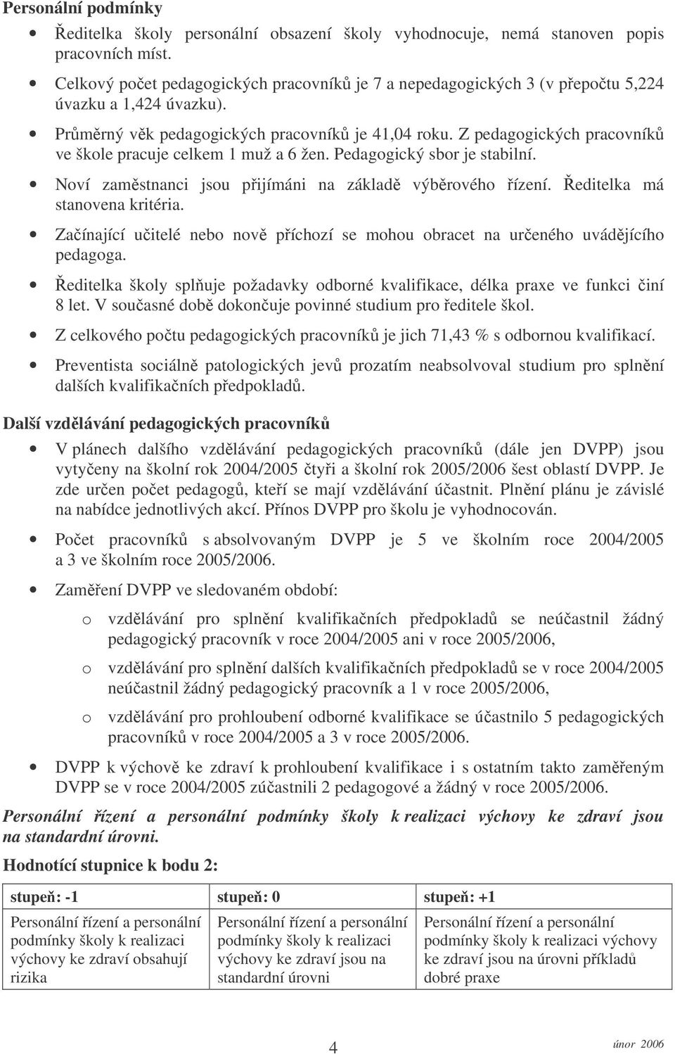 Z pedagogických pracovníků ve škole pracuje celkem 1 muž a 6 žen. Pedagogický sbor je stabilní. Noví zaměstnanci jsou přijímáni na základě výběrového řízení. Ředitelka má stanovena kritéria.