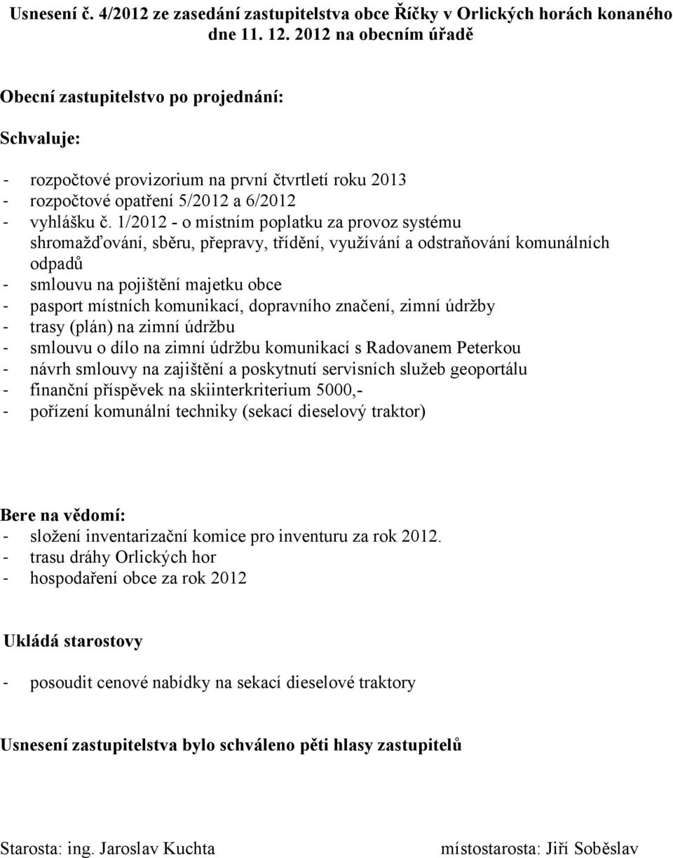 1/2012 - o místním poplatku za provoz systému - smlouvu na pojištění majetku obce - pasport místních komunikací, dopravního značení, zimní údržby - trasy (plán) na zimní údržbu - smlouvu o dílo na