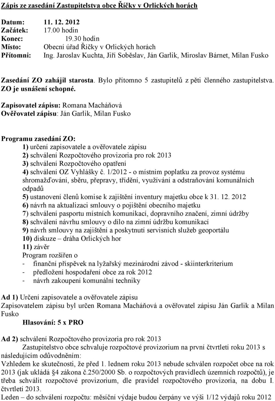 Zapisovatel zápisu: Romana Macháňová Ověřovatel zápisu: Ján Garlik, Milan Fusko Programu zasedání ZO: 1) určení zapisovatele a ověřovatele zápisu 2) schválení Rozpočtového provizoria pro rok 2013 3)